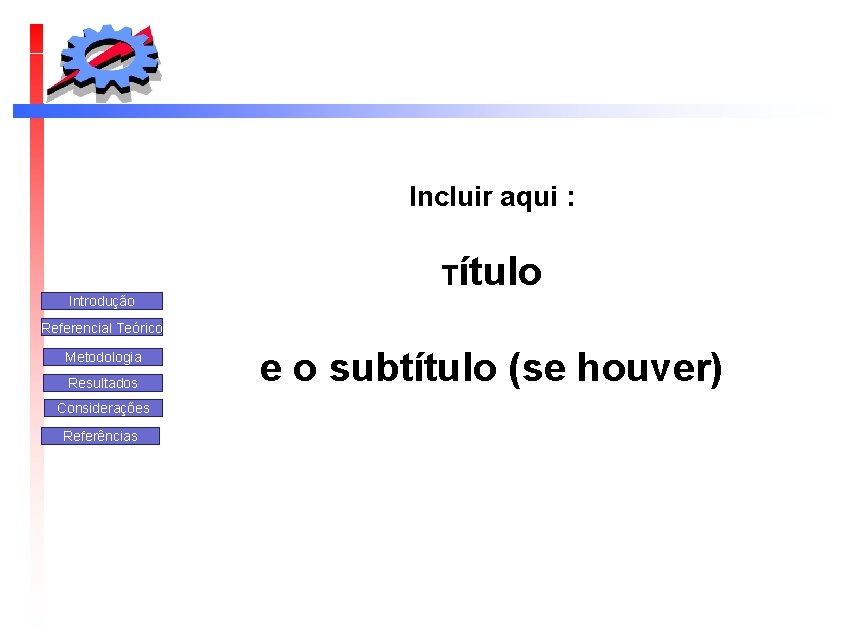 Incluir aqui : Título Introdução Referencial Teórico Metodologia Resultados Considerações Referências e o subtítulo