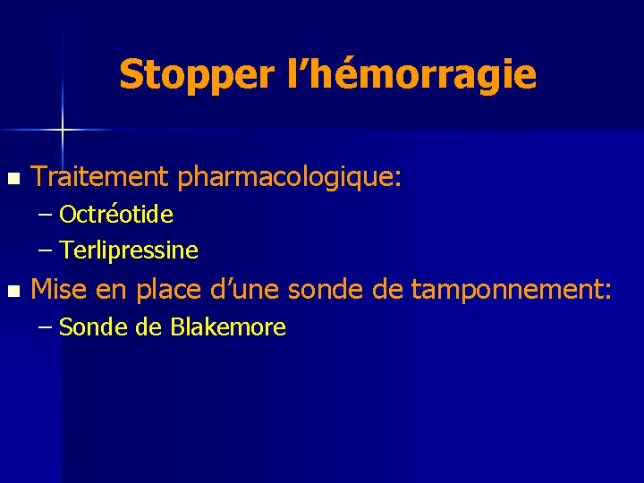 Stopper l’hémorragie n Traitement pharmacologique: – Octréotide – Terlipressine n Mise en place d’une