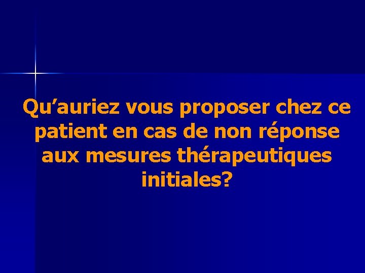 Qu’auriez vous proposer chez ce patient en cas de non réponse aux mesures thérapeutiques