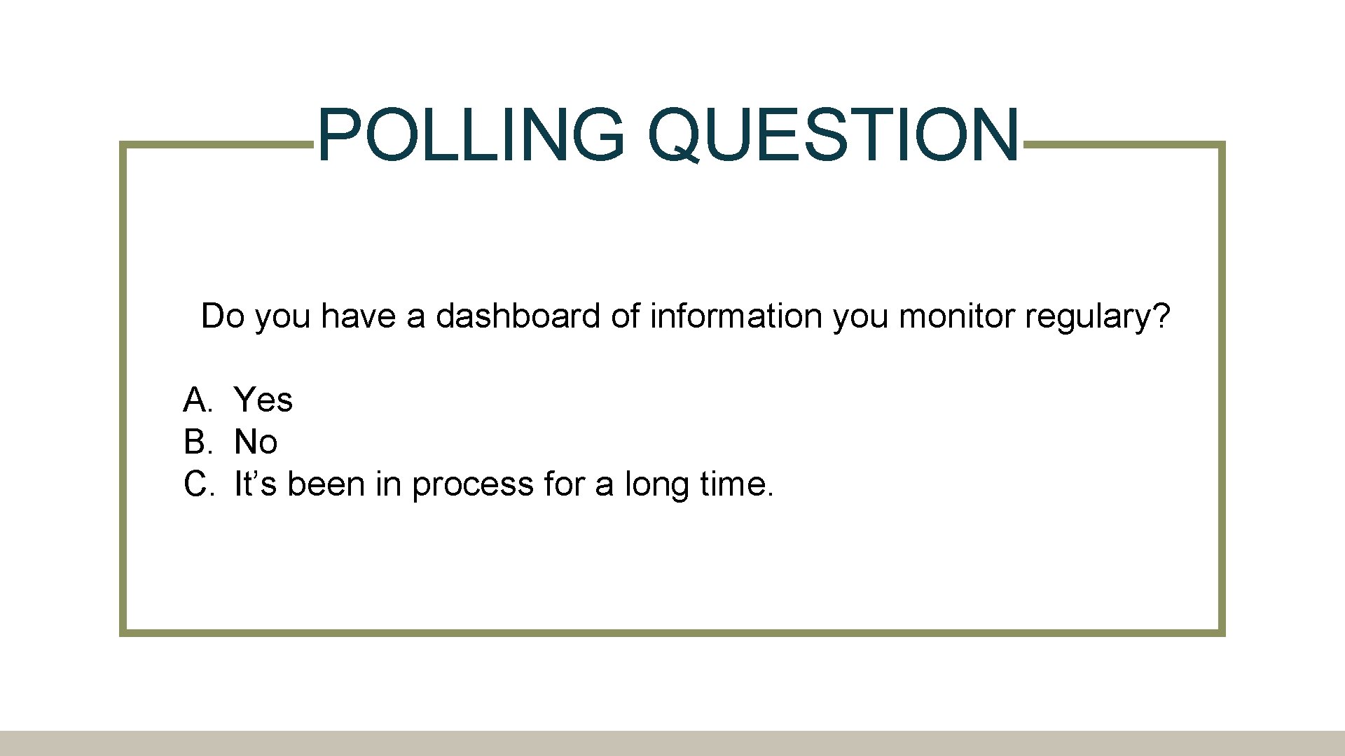 POLLING QUESTION Do you have a dashboard of information you monitor regulary? A. Yes