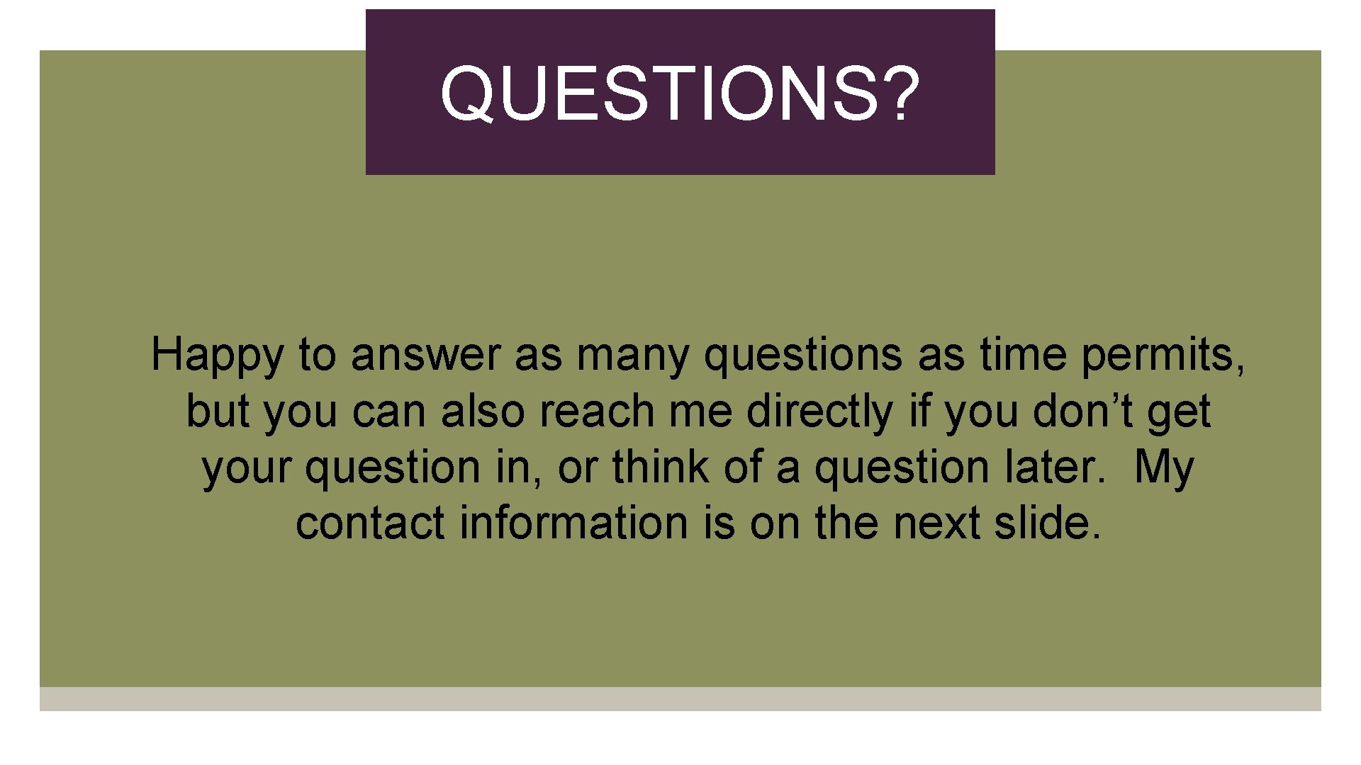 QUESTIONS? Happy to answer as many questions as time permits, but you can also