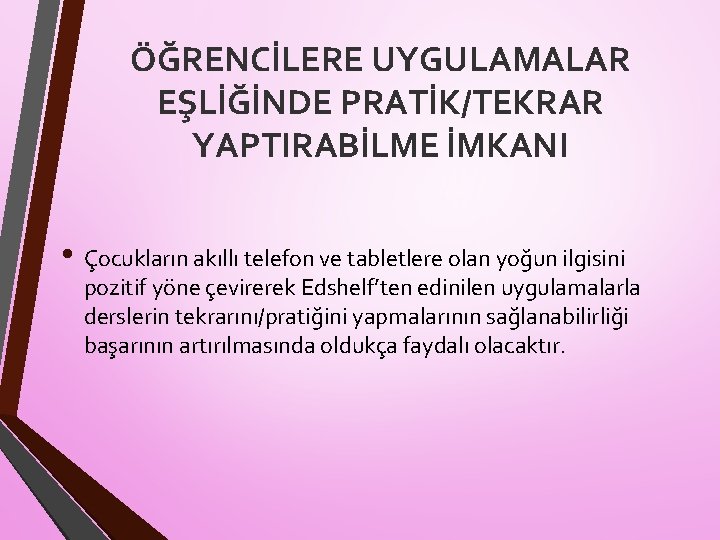 ÖĞRENCİLERE UYGULAMALAR EŞLİĞİNDE PRATİK/TEKRAR YAPTIRABİLME İMKANI • Çocukların akıllı telefon ve tabletlere olan yoğun