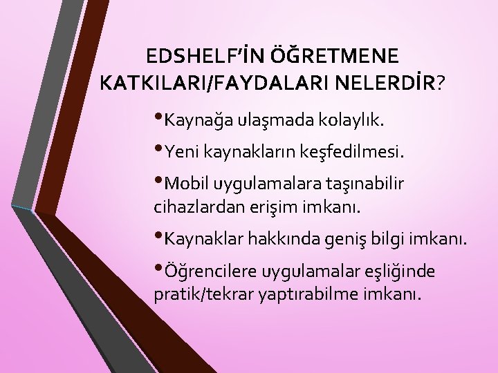 EDSHELF’İN ÖĞRETMENE KATKILARI/FAYDALARI NELERDİR? • Kaynağa ulaşmada kolaylık. • Yeni kaynakların keşfedilmesi. • Mobil