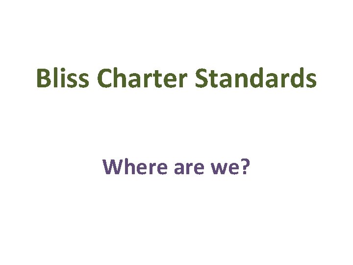 Bliss Charter Standards Where are we? 