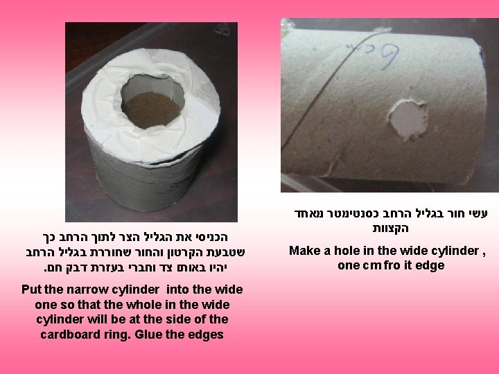  הכניסי את הגליל הצר לתוך הרחב כך שטבעת הקרטון והחור שחוררת בגליל הרחב