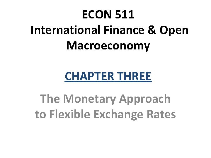 ECON 511 International Finance & Open Macroeconomy CHAPTER THREE The Monetary Approach to Flexible