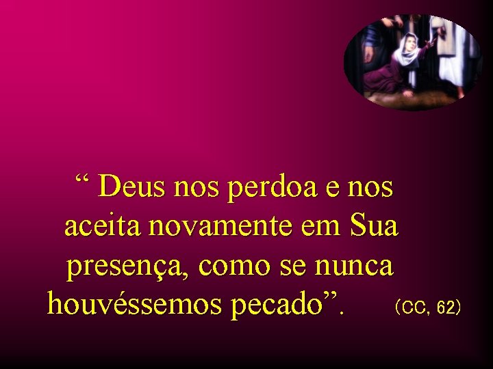 “ Deus nos perdoa e nos aceita novamente em Sua presença, como se nunca