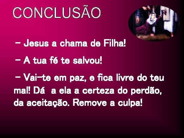 - Jesus a chama de Filha! - A tua fé te salvou! - Vai-te