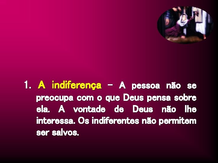 1. A indiferença – A pessoa não se preocupa com o que Deus pensa