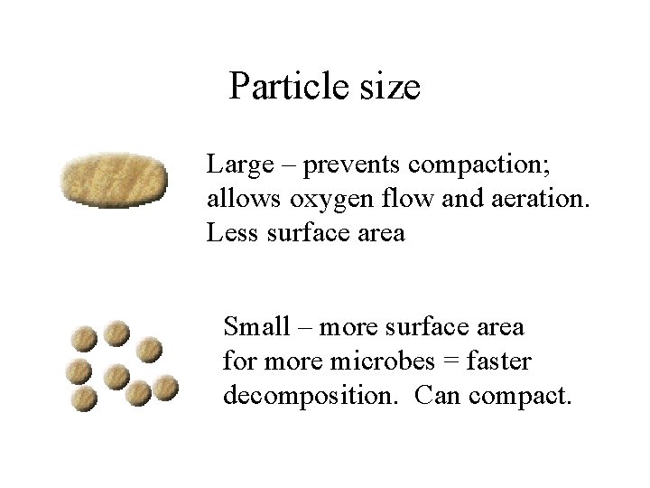 Particle size Large – prevents compaction; allows oxygen flow and aeration. Less surface area