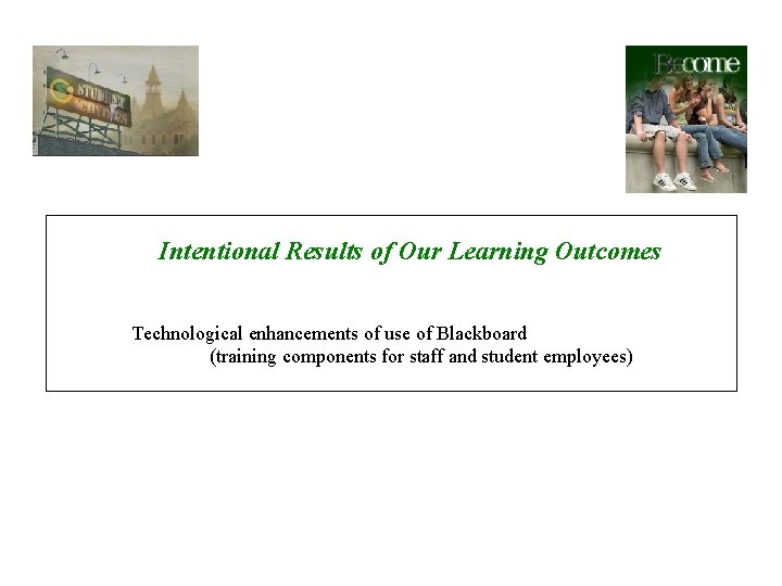 Intentional Results of Our Learning Outcomes Technological enhancements of use of Blackboard (training components