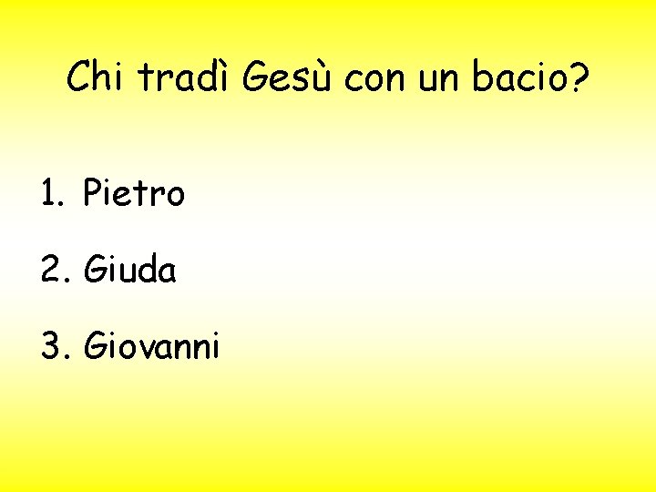 Chi tradì Gesù con un bacio? 1. Pietro 2. Giuda 3. Giovanni 