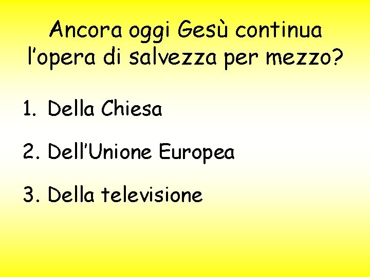 Ancora oggi Gesù continua l’opera di salvezza per mezzo? 1. Della Chiesa 2. Dell’Unione