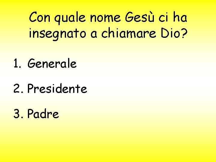 Con quale nome Gesù ci ha insegnato a chiamare Dio? 1. Generale 2. Presidente