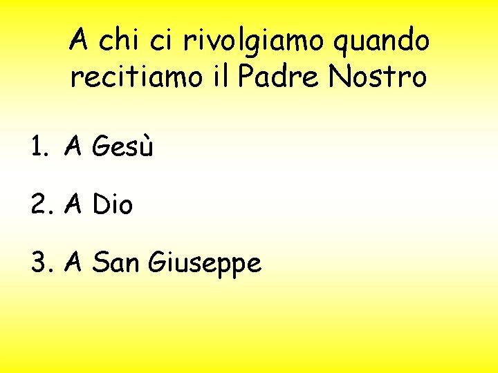 A chi ci rivolgiamo quando recitiamo il Padre Nostro 1. A Gesù 2. A