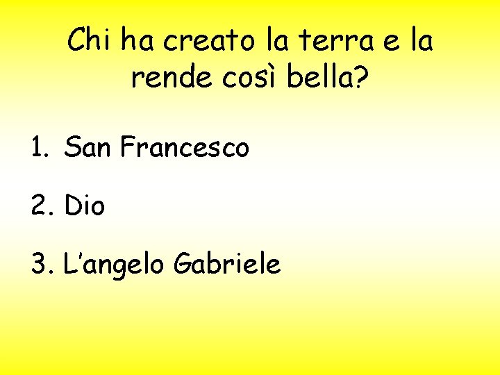 Chi ha creato la terra e la rende così bella? 1. San Francesco 2.