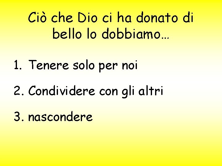 Ciò che Dio ci ha donato di bello lo dobbiamo… 1. Tenere solo per