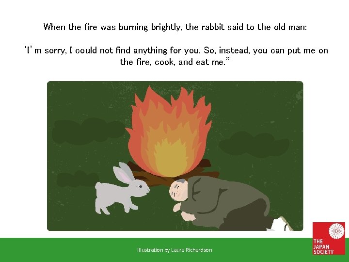 When the fire was burning brightly, the rabbit said to the old man: ‘I’m