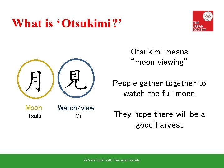 What is ‘Otsukimi? ’ Otsukimi means “moon viewing” 月 見 Moon Tsuki Watch/view Mi