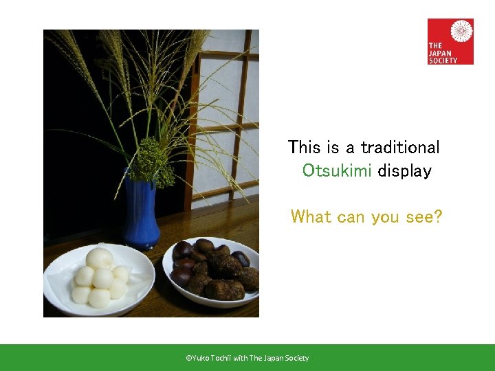 This is a traditional Otsukimi display What can you see? ©Yuko Tochii with The