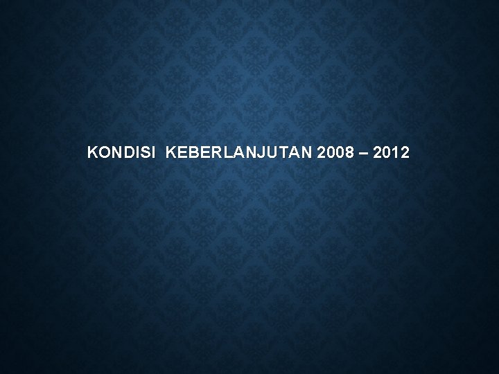 KONDISI KEBERLANJUTAN 2008 – 2012 