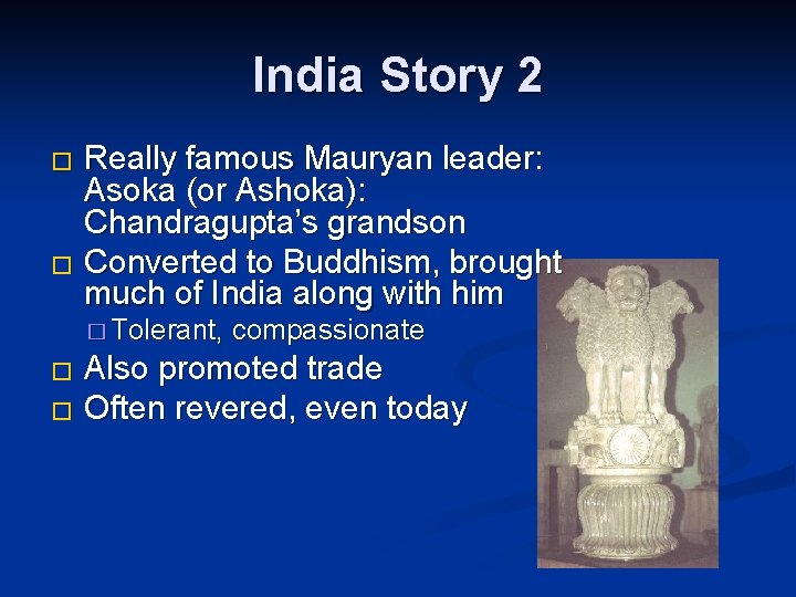 India Story 2 Really famous Mauryan leader: Asoka (or Ashoka): Chandragupta’s grandson � Converted