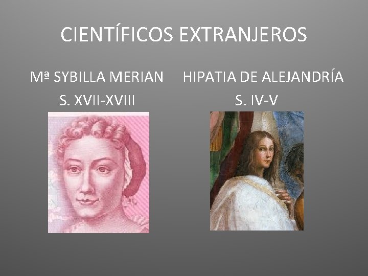 CIENTÍFICOS EXTRANJEROS Mª SYBILLA MERIAN S. XVII-XVIII HIPATIA DE ALEJANDRÍA S. IV-V 