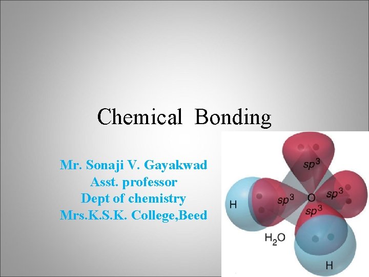 Chemical Bonding Mr. Sonaji V. Gayakwad Asst. professor Dept of chemistry Mrs. K. S.