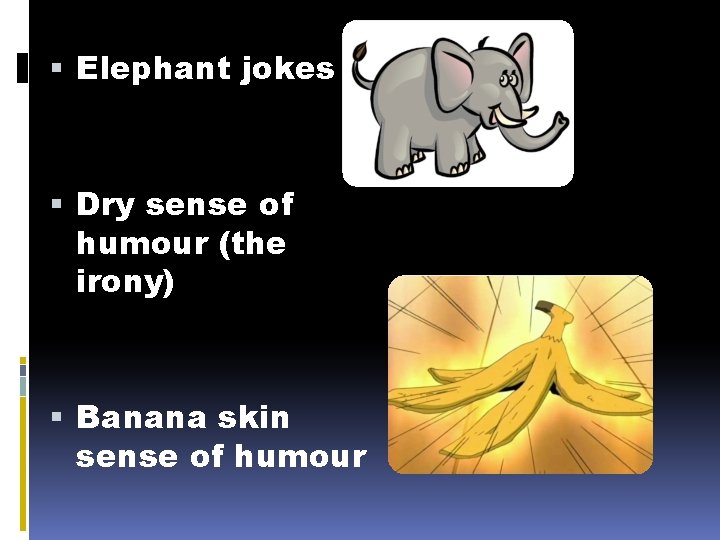  Elephant jokes Dry sense of humour (the irony) Banana skin sense of humour