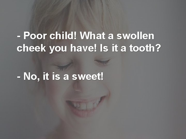 - Poor child! What a swollen cheek you have! Is it a tooth? -