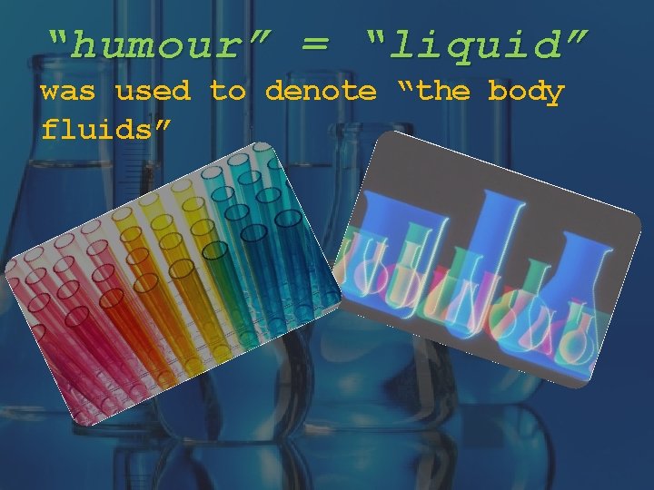 “humour” = “liquid” was used to denote “the body fluids” 