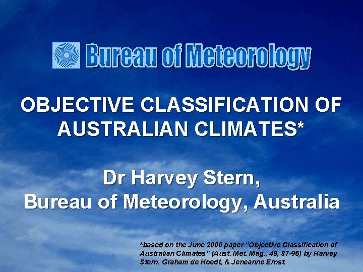 OBJECTIVE CLASSIFICATION OF AUSTRALIAN CLIMATES* Dr Harvey Stern, Bureau of Meteorology, Australia *based on