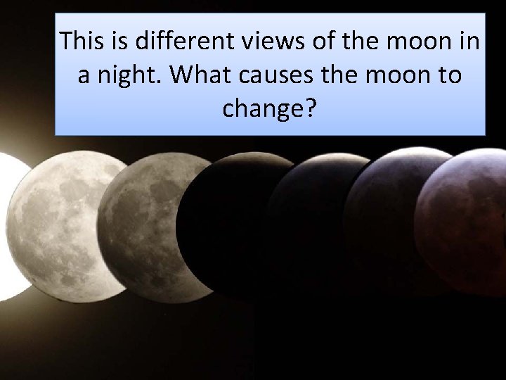 This is different views of the moon in a night. What causes the moon