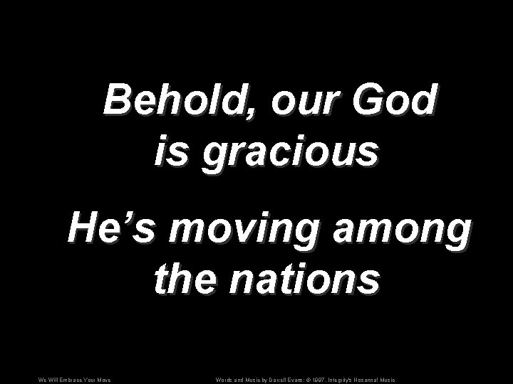 Behold, our God is gracious He’s moving among the nations We Will Embrace Your