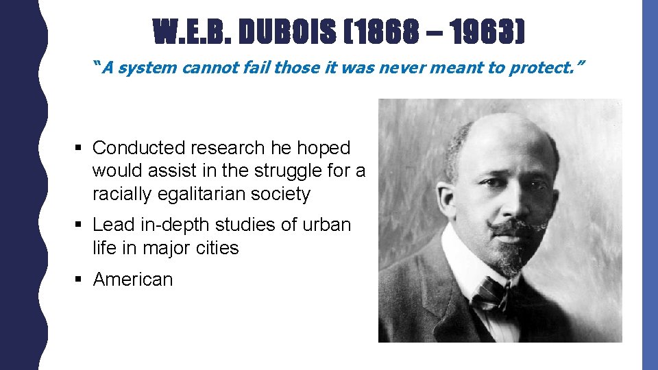 W. E. B. DUBOIS (1868 – 1963) “A system cannot fail those it was