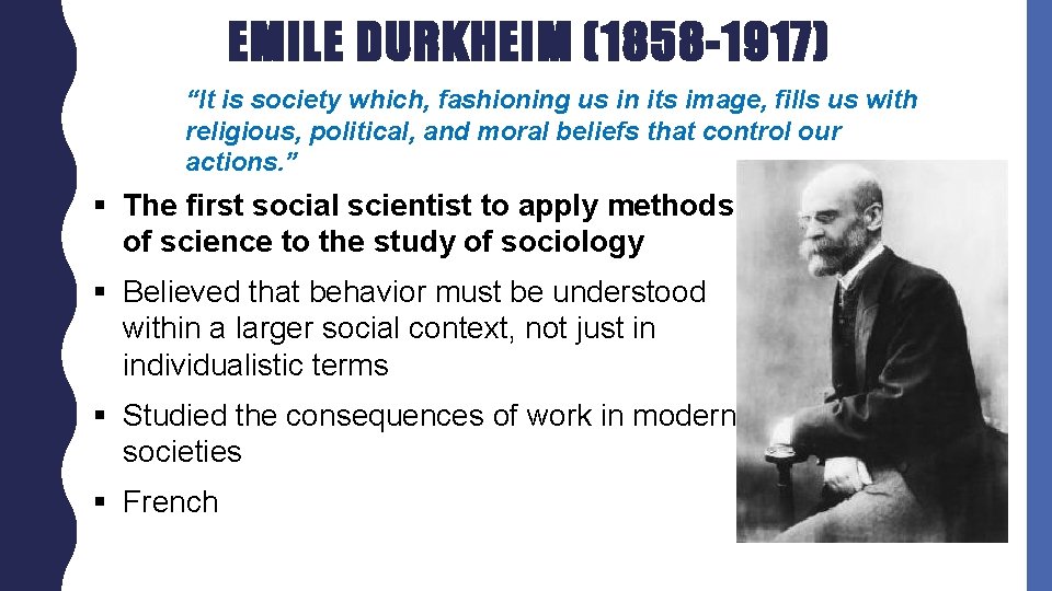 EMILE DURKHEIM (1858 -1917) “It is society which, fashioning us in its image, fills