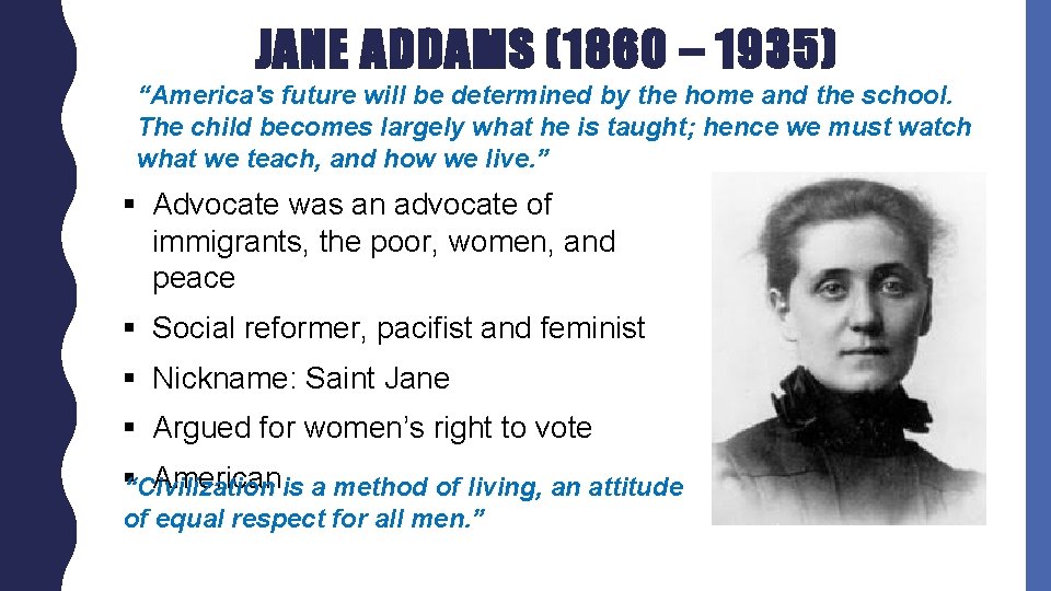 JANE ADDAMS (1860 – 1935) “America's future will be determined by the home and