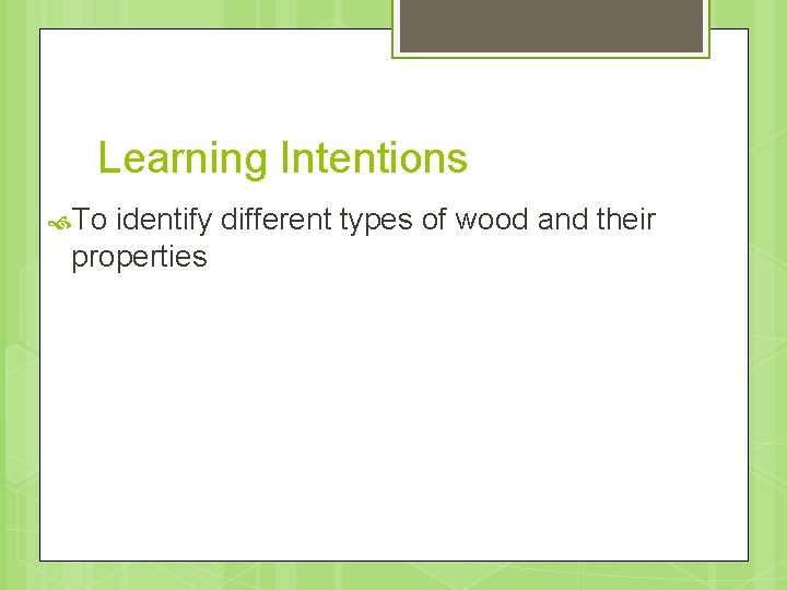 Learning Intentions To identify different types of wood and their properties 