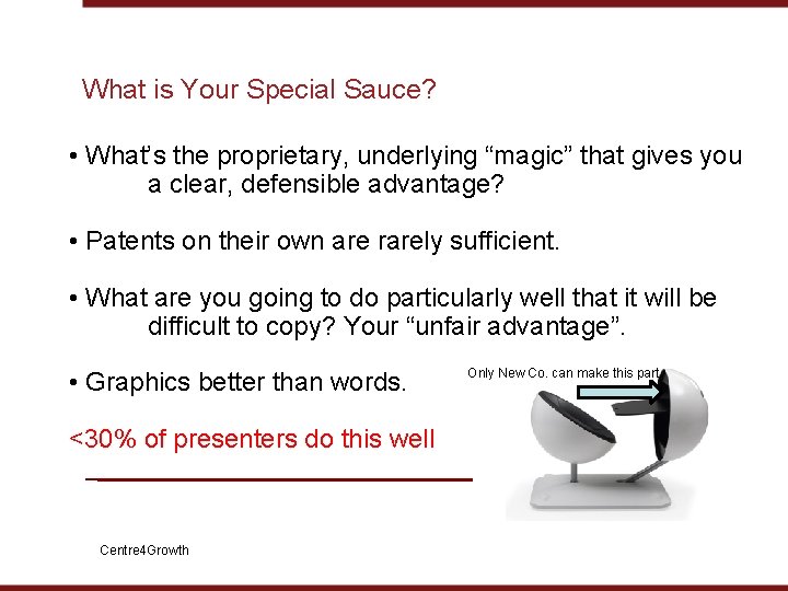 What is Your Special Sauce? • What’s the proprietary, underlying “magic” that gives you