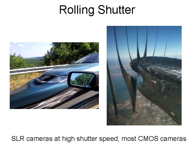 Rolling Shutter SLR cameras at high shutter speed, most CMOS cameras 