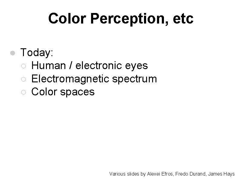 Color Perception, etc ● Today: ○ Human / electronic eyes ○ Electromagnetic spectrum ○