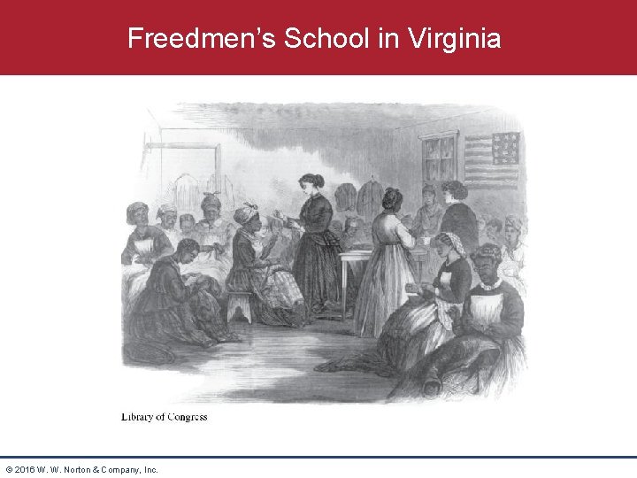 Freedmen’s School in Virginia © 2016 W. W. Norton & Company, Inc. 