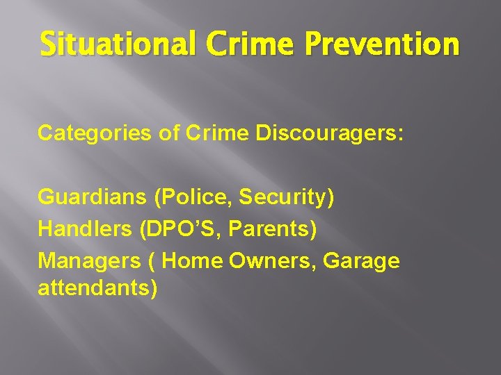 Situational Crime Prevention Categories of Crime Discouragers: Guardians (Police, Security) Handlers (DPO’S, Parents) Managers