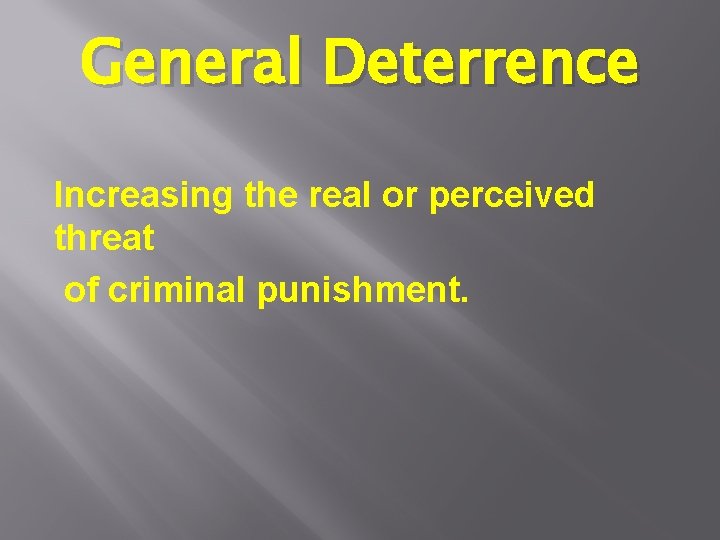 General Deterrence Increasing the real or perceived threat of criminal punishment. 