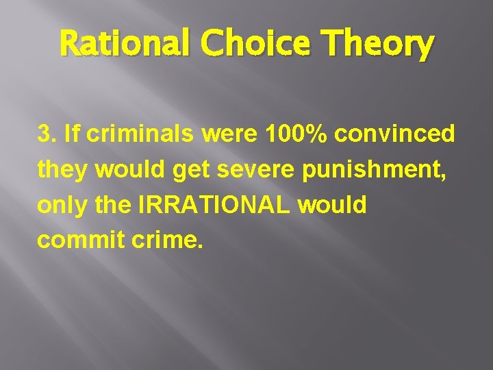 Rational Choice Theory 3. If criminals were 100% convinced they would get severe punishment,
