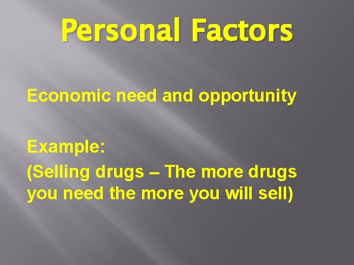 Personal Factors Economic need and opportunity Example: (Selling drugs – The more drugs you