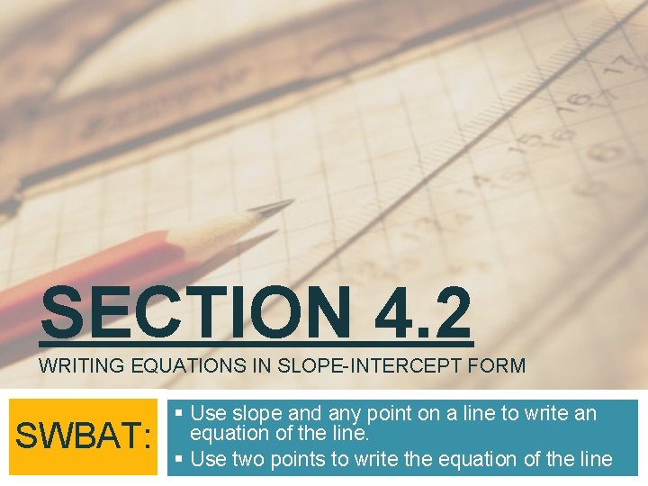 SECTION 4. 2 WRITING EQUATIONS IN SLOPE-INTERCEPT FORM SWBAT: § Use slope and any