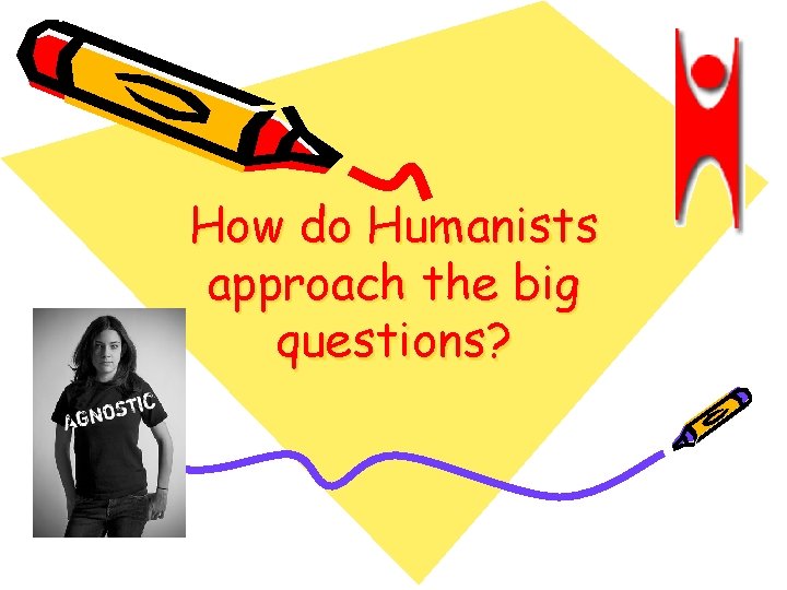 How do Humanists approach the big questions? 