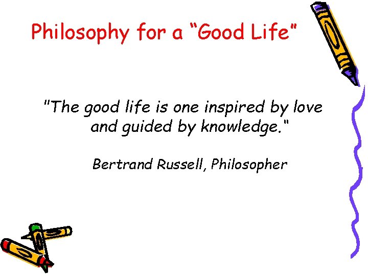 Philosophy for a “Good Life” "The good life is one inspired by love and