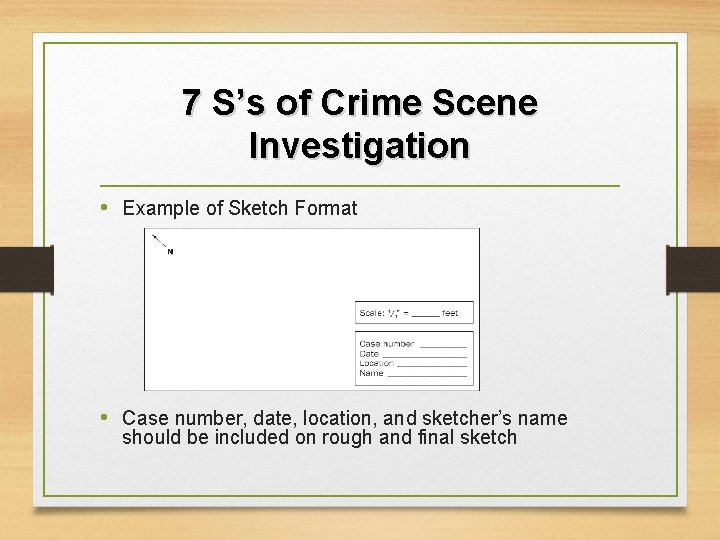 7 S’s of Crime Scene Investigation • Example of Sketch Format • Case number,